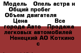  › Модель ­ Опель астра н › Общий пробег ­ 49 000 › Объем двигателя ­ 115 › Цена ­ 410 000 - Все города Авто » Продажа легковых автомобилей   . Ненецкий АО,Коткино с.